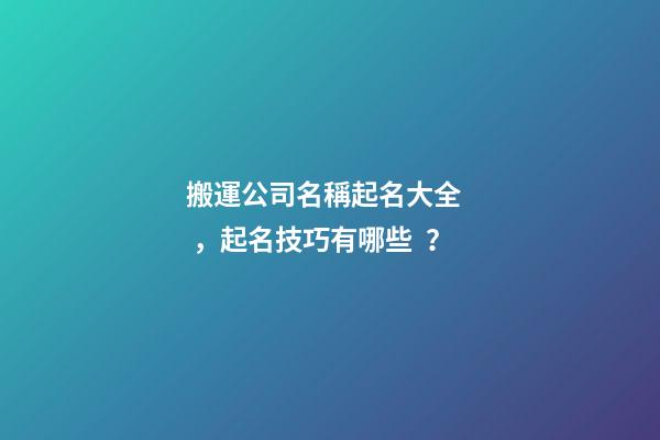 搬運公司名稱起名大全，起名技巧有哪些？-第1張-公司起名-玄機派
